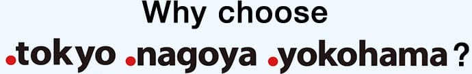 Why choose of .tokyo, .nagoya, .yokohama?