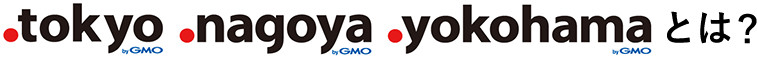 .tokyo .nagoya .yokohamaとは？