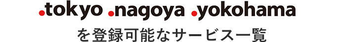 .tokyo .nagoya .yokohamaを登録可能なサービス一覧